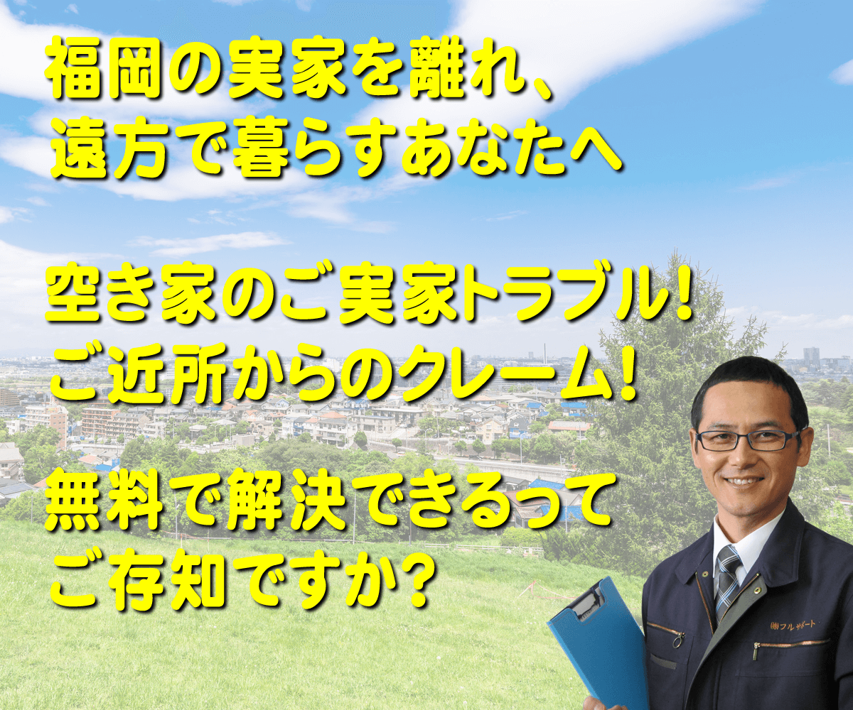 福岡の実家を離れ、遠方で暮らすご長女様へ　空き家のご実家のトラブル！ご近所からのクレーム！無料で解決できるってご存知ですか？