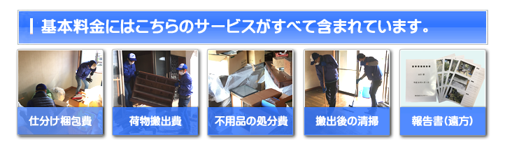 【便利屋】暮らしなんでもお助け隊 福岡赤坂店 お家一軒丸ごと片付けの基本料金には 仕分け梱包費・荷物搬出費・不用品の処分費・搬出後の清掃・ご供養代が含まれています。