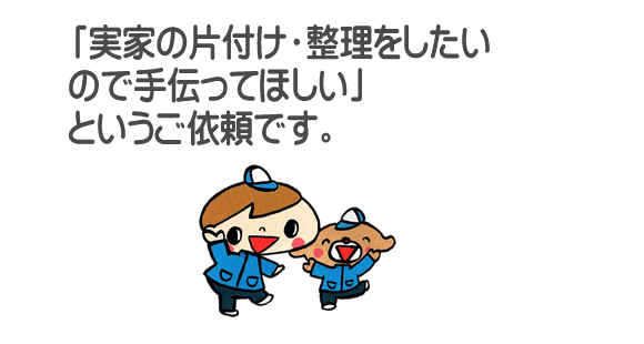 「ご実家の片付け・整理をしたいので手伝ってほしい」というご依頼です。