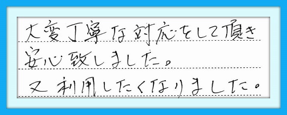 大変丁寧な対応をして頂き安心 致しました。 又、利用したくなりました。