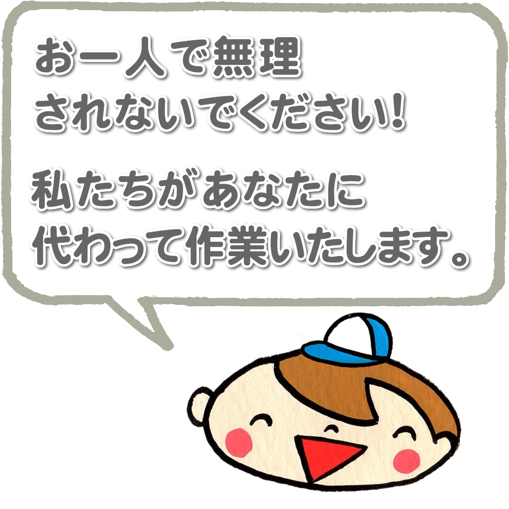 お一人で無理されないでください！私たちがあなたに代わって作業いたします。