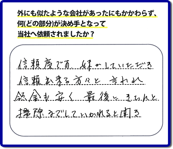 信頼度です。妹がしていただいき信頼できる方々と言われ料金も安く最後にきちんと掃除までしていかれると聞き