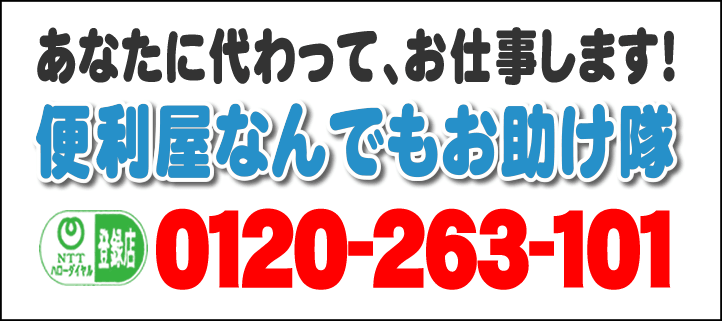 あなたに代わって、お仕事します！何でも屋・【便利屋】暮らしなんでもお助け隊 福岡赤坂店へ今すぐお電話ください。電話番号は、福岡092-588-0123 フリーダイヤル0120-263-101へ今すぐお電話ください！